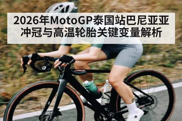 2026年MotoGP泰国站巴尼亚亚冲冠与高温轮胎关键变量解析 | KAIYUN SPORTS