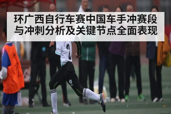 环广西自行车赛中国车手冲赛段与冲刺分析及关键节点全面表现 | KAIYUN SPORTS