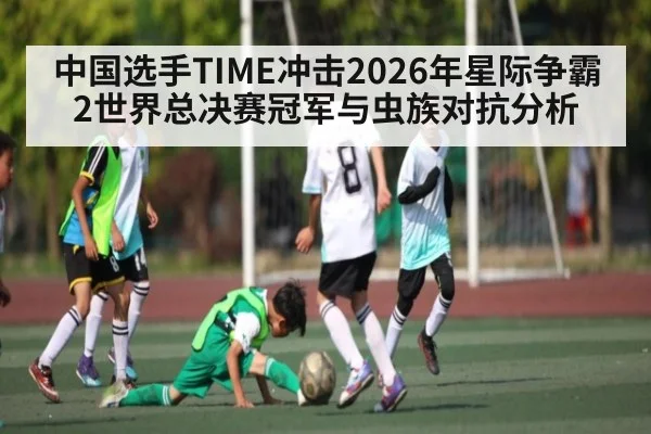 中国选手TIME冲击2026年星际争霸2世界总决赛冠军与虫族对抗分析 | KAIYUN SPORTS